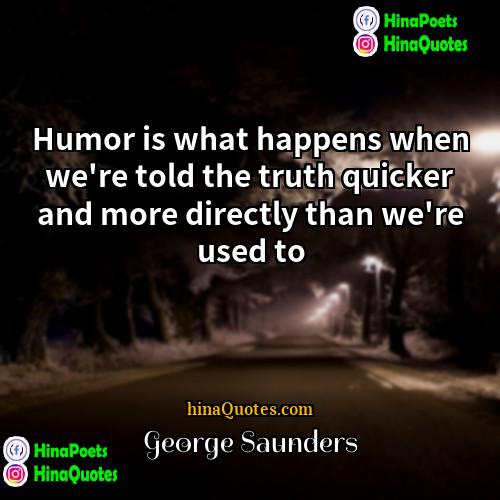 George Saunders Quotes | Humor is what happens when we